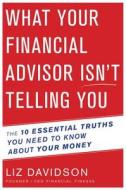What Your Financial Advisor Isn't Telling You: The 10 Essential Truths You Need to Know about Your Money di Liz Davidson edito da HOUGHTON MIFFLIN