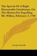 The Speech Of A Right Honourable Gentleman, On The Motion For Expelling Mr. Wilkes, February 3, 1769 di George Grenville edito da Kessinger Publishing, Llc