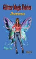 Glitter Magic Fairies Jenna Part 1 di Vic A Werth edito da VIC.A.W.AUTHOR
