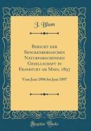 Bericht Der Senckenbergischen Naturforschenden Gesellschaft in Frankfurt Am Main, 1897: Vom Juni 1896 Bis Juni 1897 (Classic Reprint) di J. Blum edito da Forgotten Books