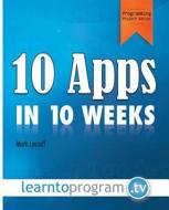 10 Apps in 10 Weeks di MR Mark a. Lassoff edito da Learntoprogram, Incorporated