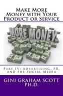 Make More Money with Your Product or Service: Part IV: Advertising, Pr, and the Social Media di Gini Graham Scott Ph. D. edito da CHANGEMAKERS PUB