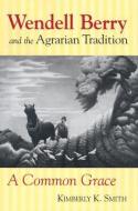 Smith, K:  Wendell Berry and the Agrarian Tradition di Kimberly K. Smith edito da University Press of Kansas