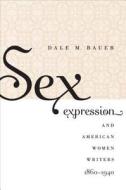 Sex Expression and American Women Writers, 1860-1940 di Dale M. Bauer edito da University of North Carolina Press