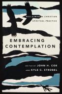 Embracing Contemplation di John H. Coe, Kyle C. Strobel edito da InterVarsity Press