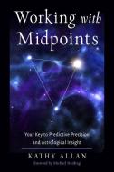 Working with Midpoints: Your Key to Predictive Precision and Astrological Insight di Kathy Allan edito da IBIS PR