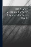 The Magic Lantern, How to Buy and How to Use It di Magic Lantern edito da LEGARE STREET PR