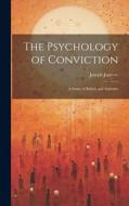 The Psychology of Conviction: A Study of Beliefs and Attitudes di Joseph Jastrow edito da LEGARE STREET PR