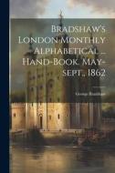 Bradshaw's London Monthly Alphabetical ... Hand-book. May-sept., 1862 di George Bradshaw edito da LEGARE STREET PR