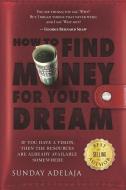How to Find Money for Your Dream: How to Build a System That Would Finance Your Calling di Sunday Adelaja edito da INDEPENDENTLY PUBLISHED