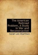 The American Railroad Problem, A Study In War And Reconstruction di Isaiah Leo Sharfman edito da Bibliolife