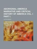 Aboriginal America Narrative and Critical History of America Vol. I Part I. di Justin Winsor edito da Rarebooksclub.com