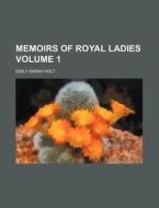 Memoirs of Royal Ladies Volume 1 di Emily Sarah Holt edito da Rarebooksclub.com