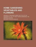 Home Gardening Vegetables And Flowers di Benjamin Franklin Albaugh edito da Rarebooksclub.com