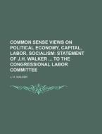 Common Sense Views On Political Economy, di J. H. Walker edito da Rarebooksclub.com