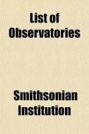 List Of Observatories di Smithso Institution edito da General Books