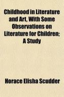 Childhood In Literature And Art, With So di Horace Elisha Scudder edito da General Books