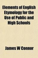 Elements Of English Etymology For The Us di James W. Connor edito da General Books