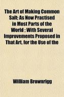 The Art Of Making Common Salt; As Now Pr di William Brownrigg edito da General Books