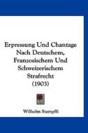 Erpressung Und Chantage Nach Deutschem, Franzosischem Und Schweizerischem Strafrecht (1903) di Wilhelm Stampfli edito da Kessinger Publishing