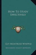 How to Study Effectively di Guy Montrose Whipple edito da Kessinger Publishing