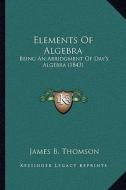 Elements of Algebra: Being an Abridgment of Day's Algebra (1843) di James Bates Thomson edito da Kessinger Publishing