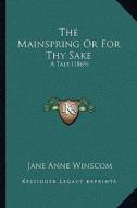 The Mainspring or for Thy Sake the Mainspring or for Thy Sake: A Tale (1869) a Tale (1869) di Jane Anne Winscom edito da Kessinger Publishing