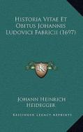 Historia Vitae Et Obitus Johannis Ludovici Fabricii (1697) di Johann Heinrich Heidegger edito da Kessinger Publishing