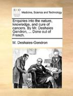 Enquiries Into The Nature, Knowledge, And Cure Of Cancers. By Mr. Deshaies Gendron, ... Done Out Of French. di M Deshaies-Gendron edito da Gale Ecco, Print Editions