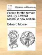 Fables For The Female Sex. By Edward Moore. A New Edition. di Edward Moore edito da Gale Ecco, Print Editions