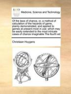 Of The Laws Of Chance, Or, A Method Of Calculation Of The Hazards Of Game, Plainly Demonstrated, And Applied To Games At Present Most In Use di Christiaan Huygens edito da Gale Ecco, Print Editions