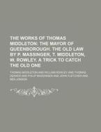 The Works of Thomas Middleton; The Mayor of Queenborough. the Old Law by P. Massinger, T. Middleton, W. Rowley. a Trick to Catch the Old One di Thomas Middleton edito da Rarebooksclub.com