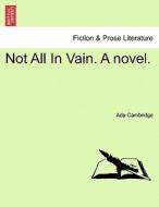 Not All In Vain. A novel. Vol. I. di Ada Cambridge edito da British Library, Historical Print Editions