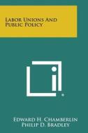 Labor Unions and Public Policy di Edward H. Chamberlin, Philip D. Bradley, Gerard D. Reilly edito da Literary Licensing, LLC
