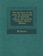 The Sacrifice of the Mass: An Explanation of Its Doctrine, Rubrics and Prayers di M. Gavin edito da Nabu Press