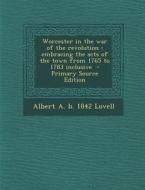 Worcester in the War of the Revolution: Embracing the Acts of the Town from 1765 to 1783 Inclusive di Albert a. B. 1842 Lovell edito da Nabu Press