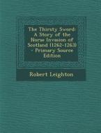 The Thirsty Sword: A Story of the Norse Invasion of Scotland (1262-1263) - Primary Source Edition di Robert Leighton edito da Nabu Press