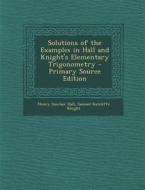 Solutions of the Examples in Hall and Knight's Elementary Trigonometry di Henry Sinclair Hall, Samuel Ratcliffe Knight edito da Nabu Press