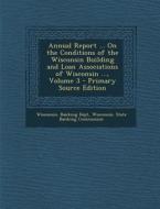 Annual Report ... on the Conditions of the Wisconsin Building and Loan Associations of Wisconsin ..., Volume 3 - Primary Source Edition edito da Nabu Press