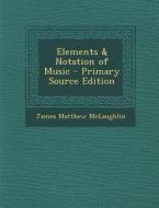 Elements & Notation of Music - Primary Source Edition di James Matthew McLaughlin edito da Nabu Press