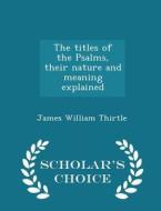 The Titles Of The Psalms, Their Nature And Meaning Explained - Scholar's Choice Edition di James William Thirtle edito da Scholar's Choice