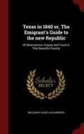 Texas In 1840 Or, The Emigrant's Guide To The New Republic di William W Allen, A B Lawrence edito da Andesite Press