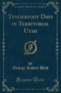 Tenderfoot Days In Territorial Utah (classic Reprint) di George Robert Bird edito da Forgotten Books