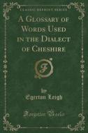 A Glossary Of Words Used In The Dialect Of Cheshire (classic Reprint) di Egerton Leigh edito da Forgotten Books