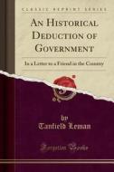 An Historical Deduction Of Government: In A Letter To A Friend In The Country (classic Reprint) di Tanfield Leman edito da Forgotten Books