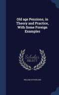 Old Age Pensions, In Theory And Practice, With Some Foreign Examples di William Sutherland edito da Sagwan Press