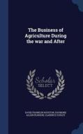 The Business Of Agriculture During The War And After di David Franklin Houston, Raymond Allen Pearson, Clarence Ousley edito da Sagwan Press