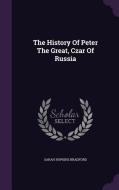 The History Of Peter The Great, Czar Of Russia di Sarah Hopkins Bradford edito da Palala Press