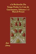 a la Recherche Du Temps Perdu: Le Cote de Guermantes, Volumes 1-3 di Marcel Proust edito da Echo Library