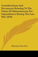 Considerations And Documents Relating To The Claim Of Massachusetts For Expenditures During The Late War (1818) di Harrison Gray Otis edito da Kessinger Publishing, Llc